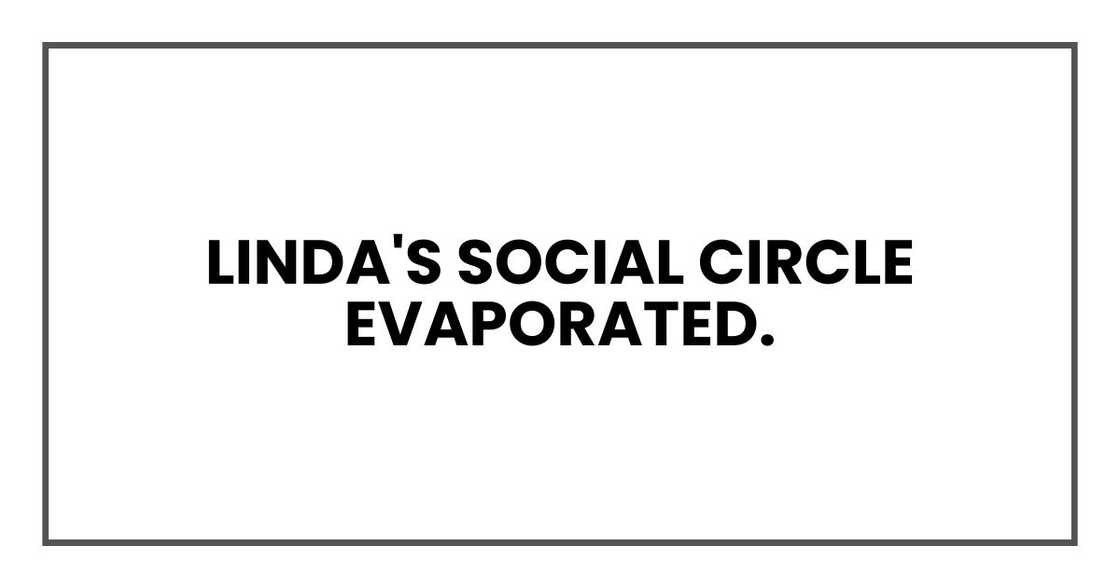 Linda's social circle evaporated. Linda's social circle evaporated.