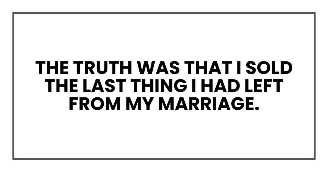 The truth was that I sold the last thing I had left from my marriage.