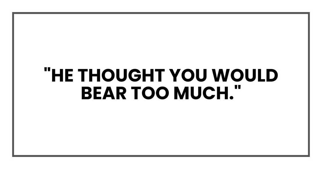 "he thought you would bear too much. Whenever your name came up, he said the same thing." "he thought you would bear too much. Whenever your name came up, he said the same thing."