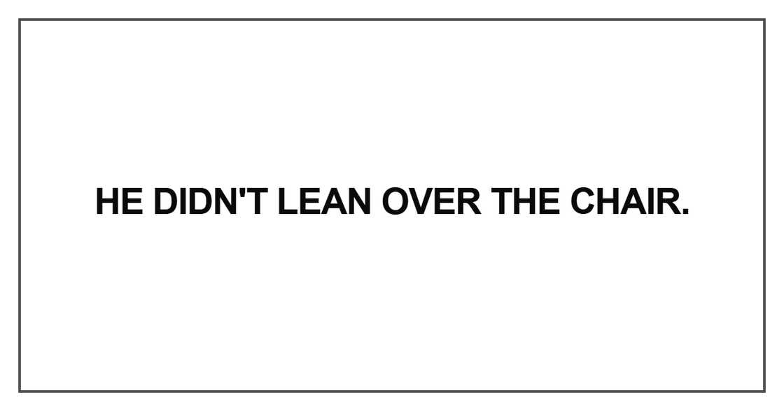He didn't lean over the chair He didn't lean over the chair