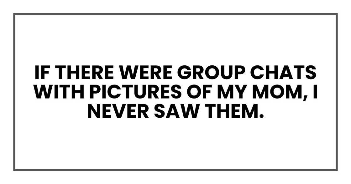 If there were group chats with pictures of my mom, I never saw them. If there were group chats with pictures of my mom, I never saw them.