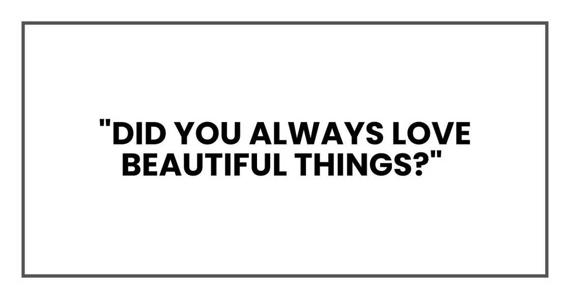 "Did you always love beautiful things?"