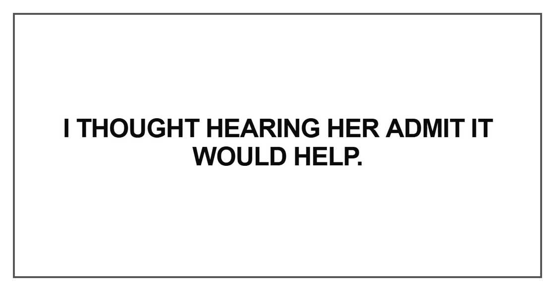 I thought hearing her admit it would help I thought hearing her admit it would help
