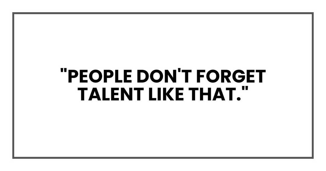 People don't forget talent like that."