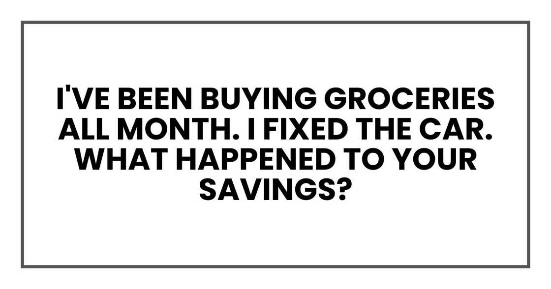 I've been buying groceries all month. I fixed the car. What happened to your savings?