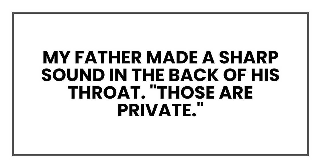 My father made a sharp sound in the back of his throat. "Those are private."