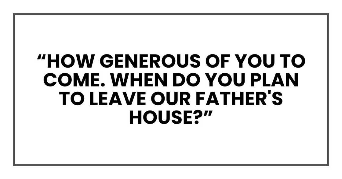“How generous of you to come,” Marlene said. “When do you plan to leave our father's house?” “How generous of you to come,” Marlene said. “When do you plan to leave our father's house?”