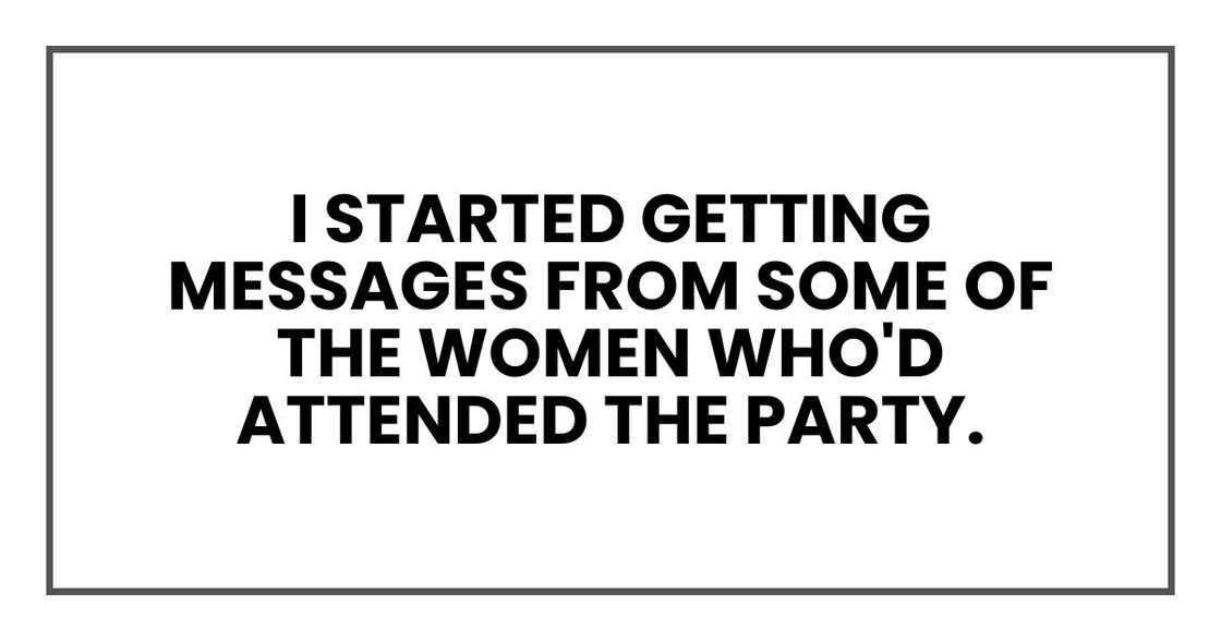 I started getting messages from some of the women who'd attended the party. I started getting messages from some of the women who'd attended the party.