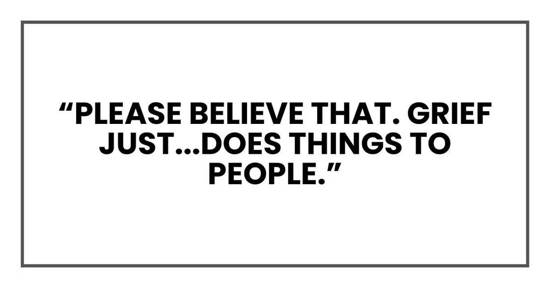 GRIEF DOES THINGS TO PEOPLE
