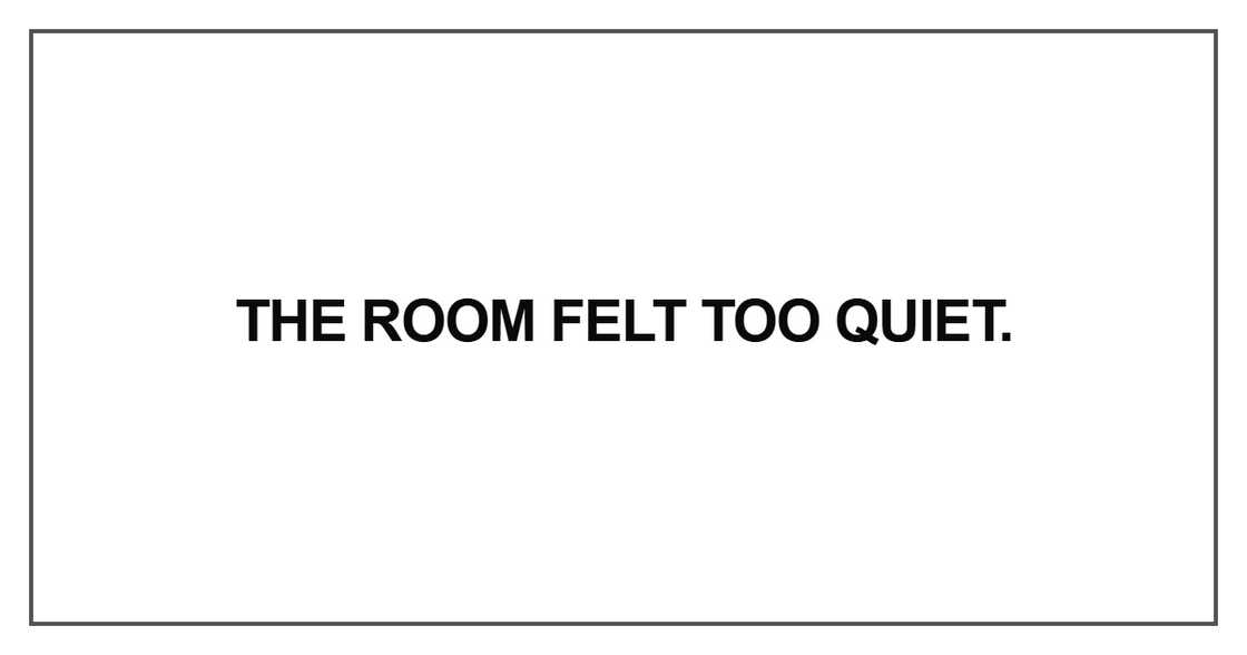 The room felt too quiet The room felt too quiet