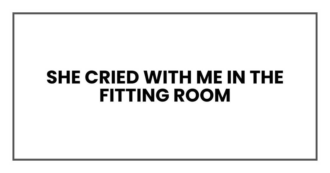 She cried with me in the fitting room