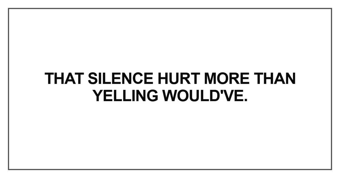 That silence hurt more than yelling would've That silence hurt more than yelling would've