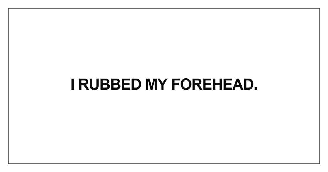 I rubbed my forehead I rubbed my forehead