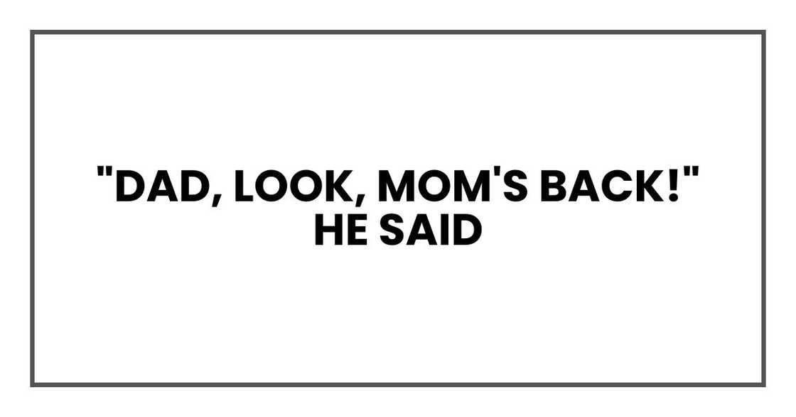 "Dad, look, Mom's back!" he said