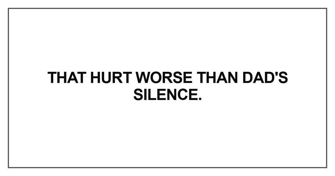 That hurt worse than Dad's silence
