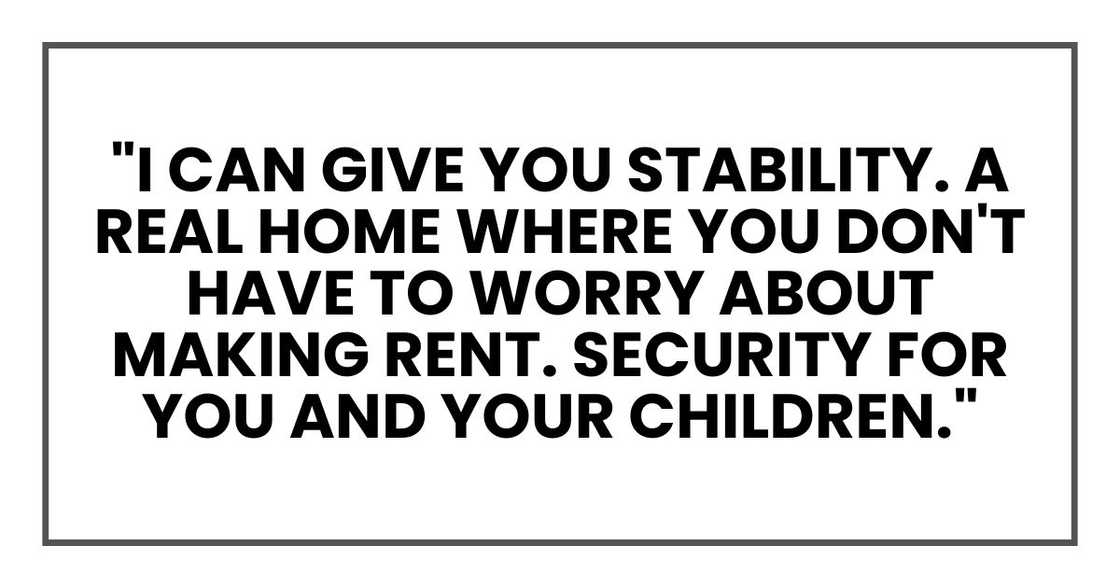 "I can give you stability. A real home where you don't have to worry about making rent. Security for you and your children. A life where none of you have to worry anymore."