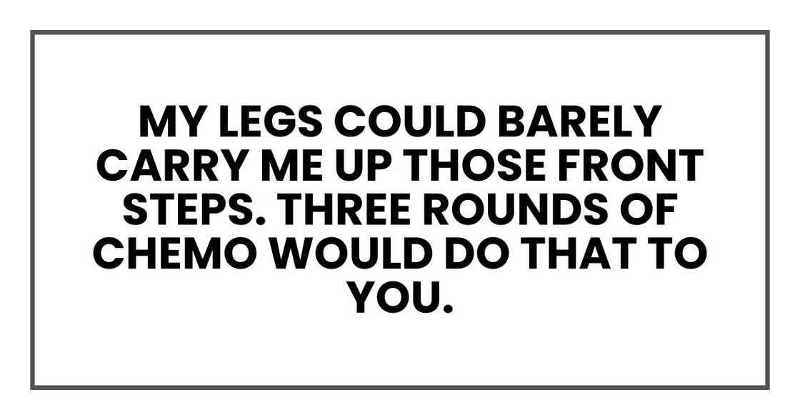 My legs could barely carry me up those front steps. Three rounds of chemo would do that to you.
