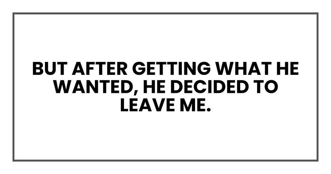 But after getting what he wanted, he wanted to leave me.