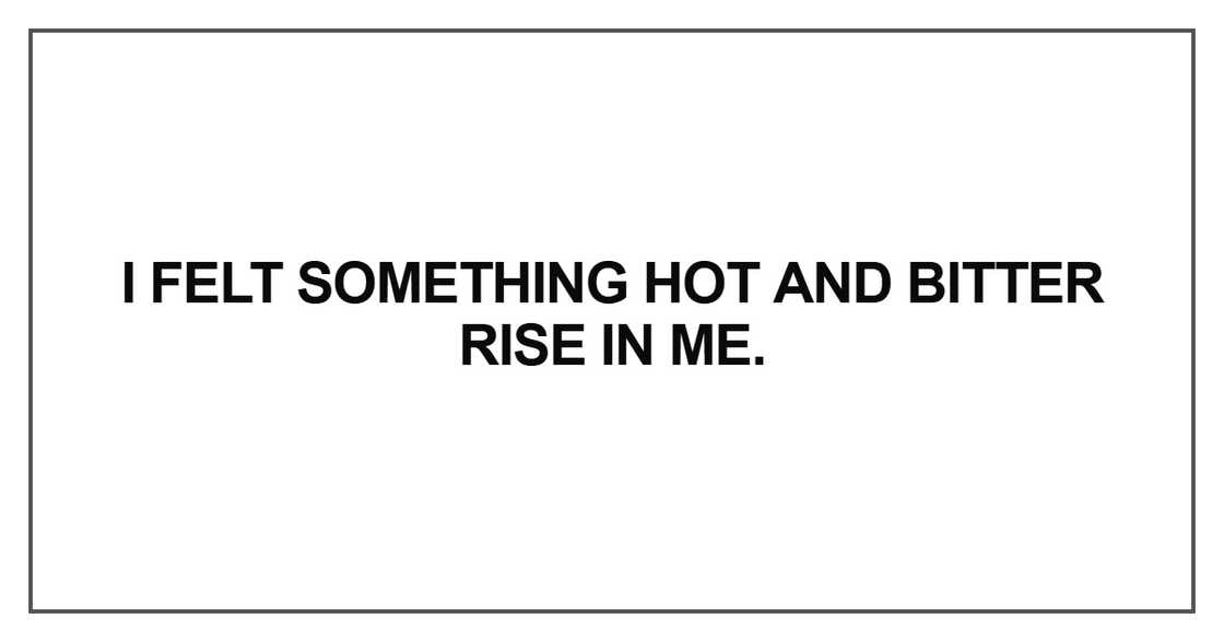 I felt something hot and bitter