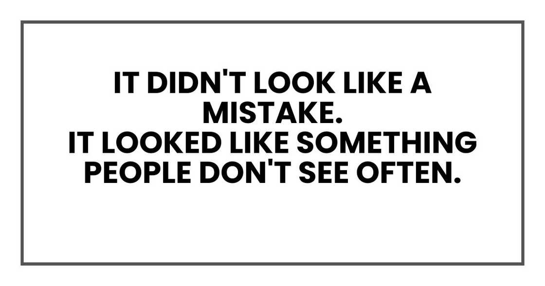It didn't look like a mistake.
It looked like something people don't see often. It didn't look like a mistake.
It looked like something people don't see often.