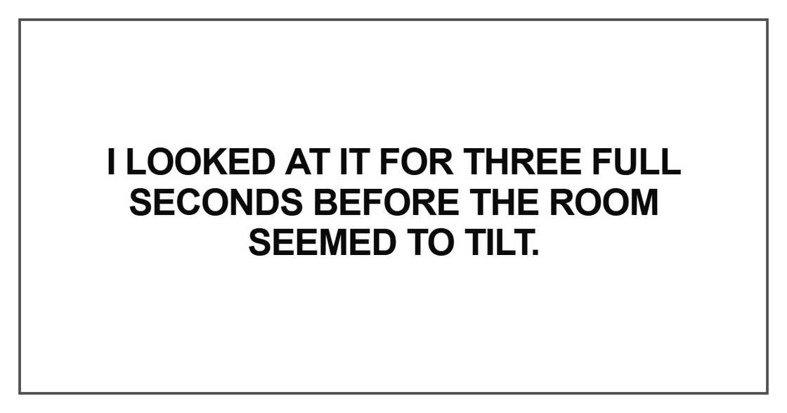 I looked at it for three full seconds before the room I looked at it for three full seconds before the room