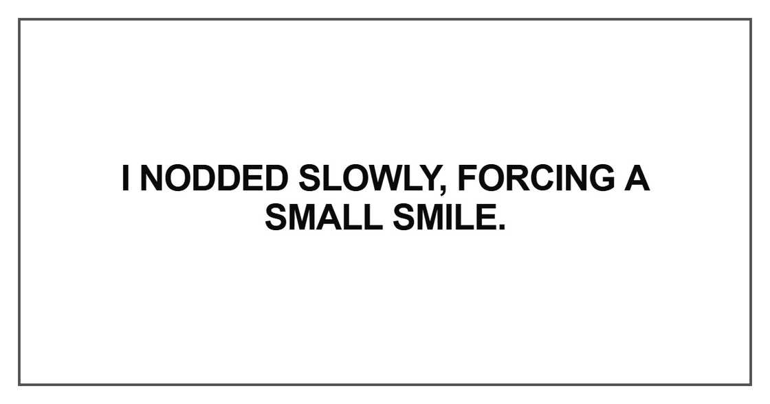 I nodded slowly, forcing a small smile I nodded slowly, forcing a small smile