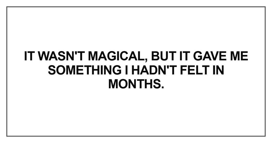 It wasn't magical, but it gave me something