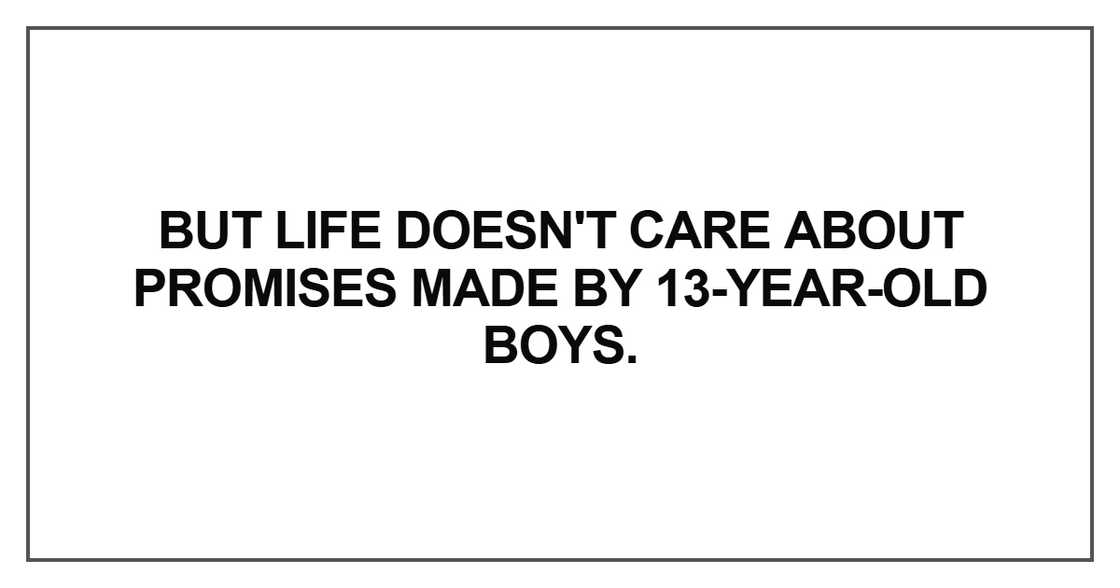 But life doesn't care about promises made by 13-year-old boys