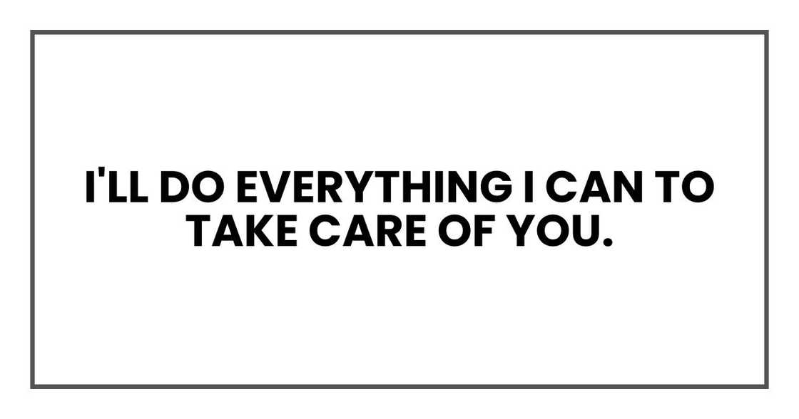 I'll do everything I can to take care of you. I'll do everything I can to take care of you.
