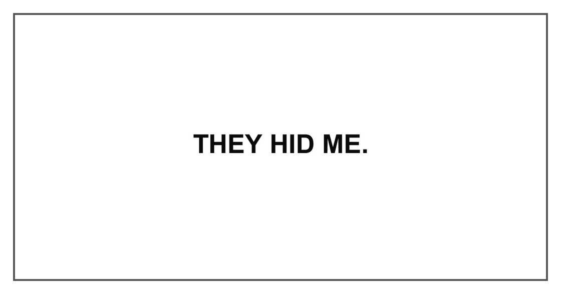 They hid me. They hid me.