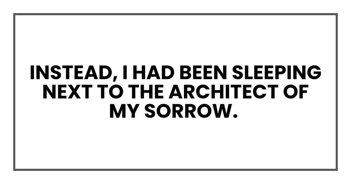Instead, I had been sleeping next to the architect of my sorrow. Instead, I had been sleeping next to the architect of my sorrow.