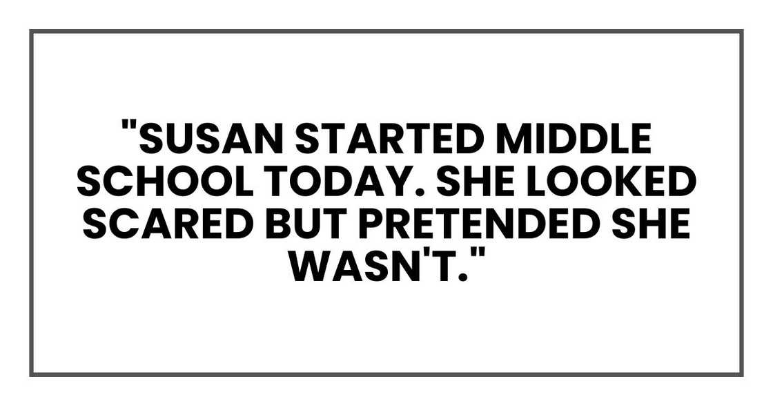"Susan started middle school today. She looked scared but pretended she wasn't." "Susan started middle school today. She looked scared but pretended she wasn't."
