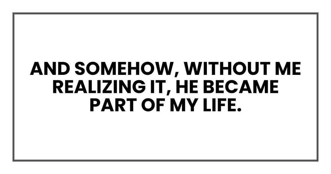 And somehow, without me realizing it, he became part of my life.