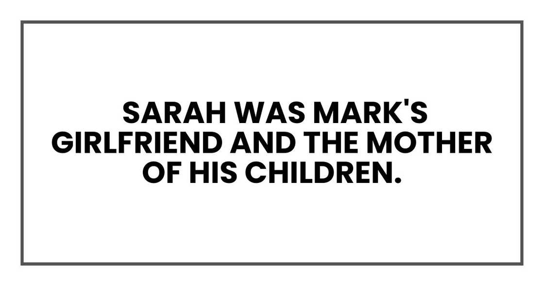 Sarah was Mark's girlfriend and the mother of his children. Sarah was Mark's girlfriend and the mother of his children.