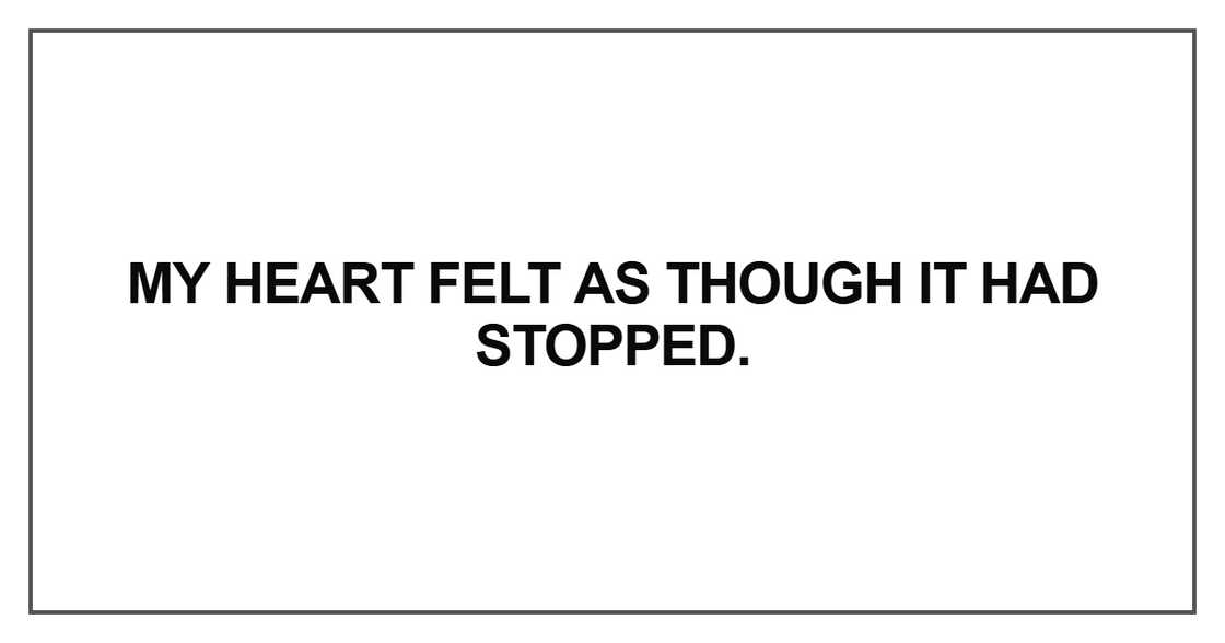 My heart felt as though it had stopped