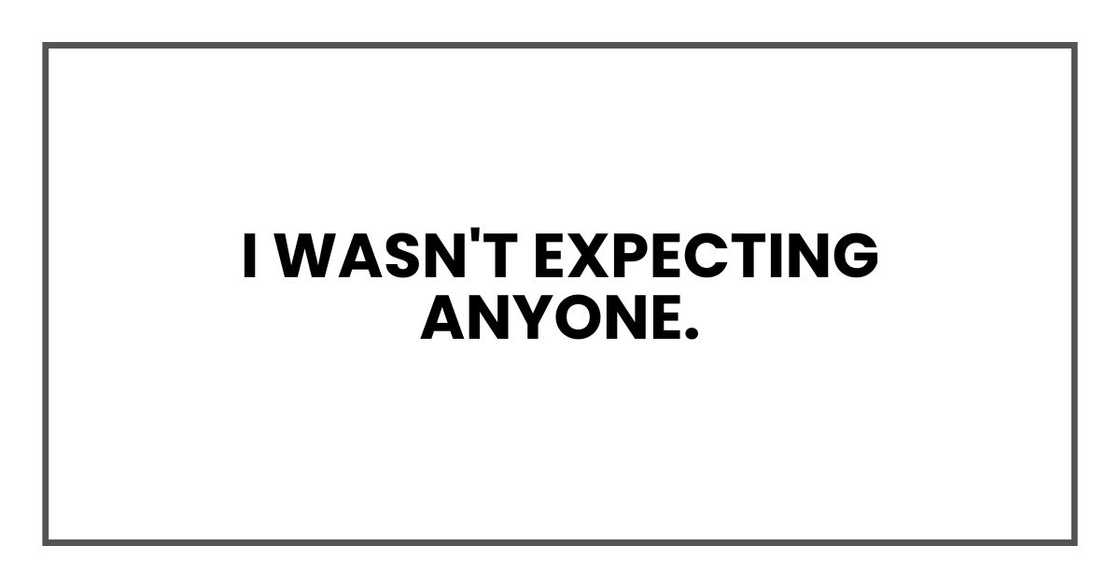 I wasn't expecting anyone.