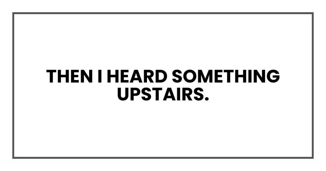 Then I heard something upstairs.