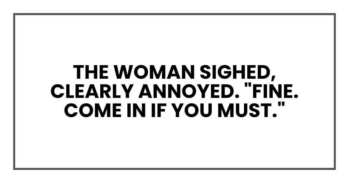 The woman sighed, clearly annoyed. "Fine. Come in if you must."