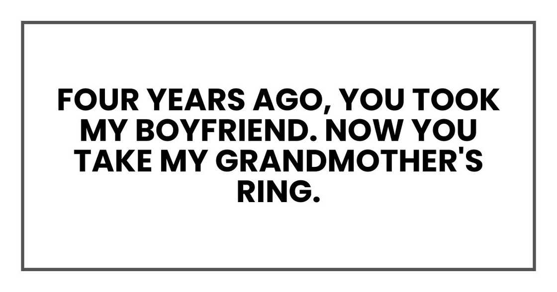 Four years ago, you took my boyfriend. Now you take my grandmother's ring.
