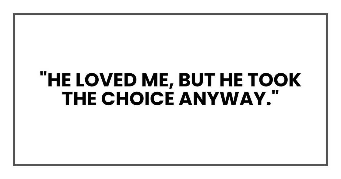 "He loved me, but he took the choice anyway." "He loved me, but he took the choice anyway."