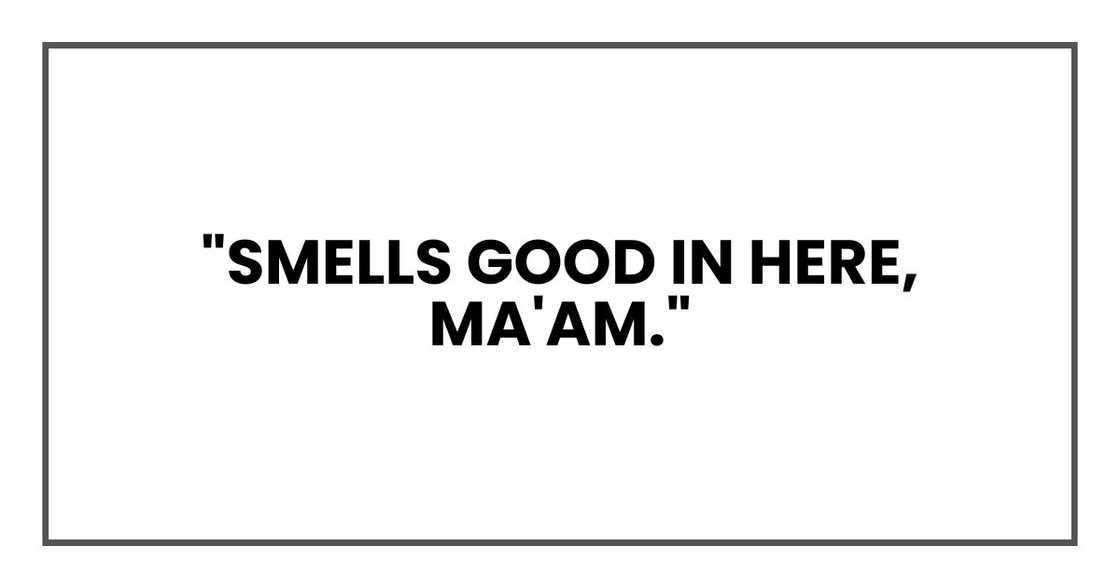 "Smells good in here, ma'am."