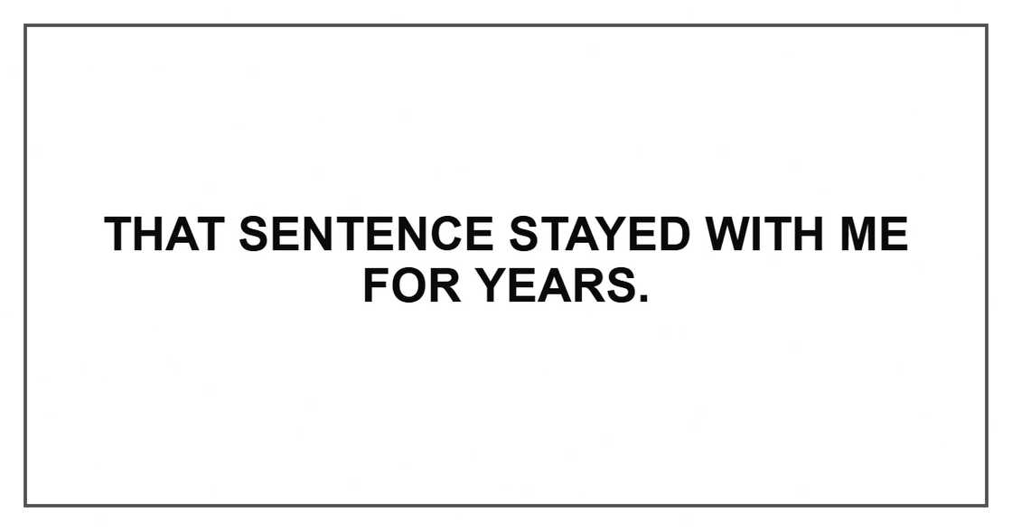 That sentence stayed with me for years. That sentence stayed with me for years.