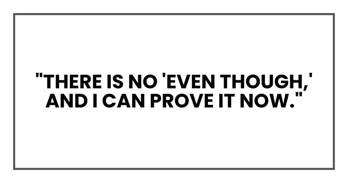 "There is no 'even though,' and I can prove it now." "There is no 'even though,' and I can prove it now."