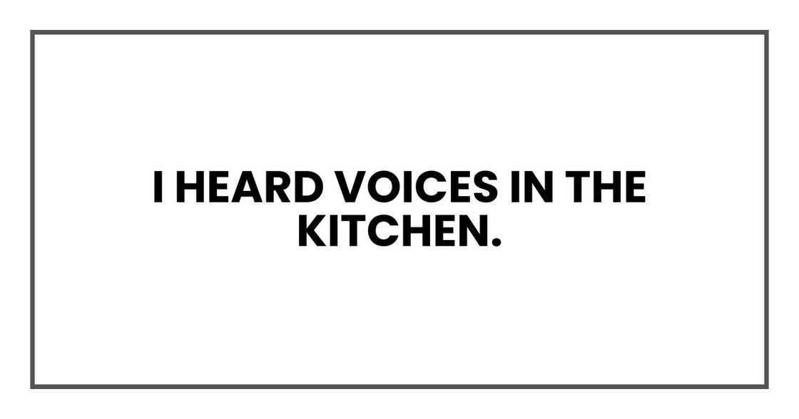 I heard voices in the kitchen. I heard voices in the kitchen.