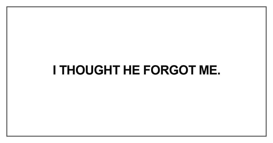 I thought he forgot me I thought he forgot me