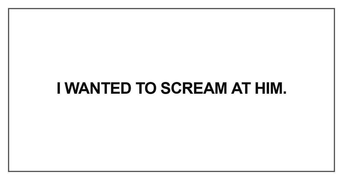 I wanted to scream at him I wanted to scream at him