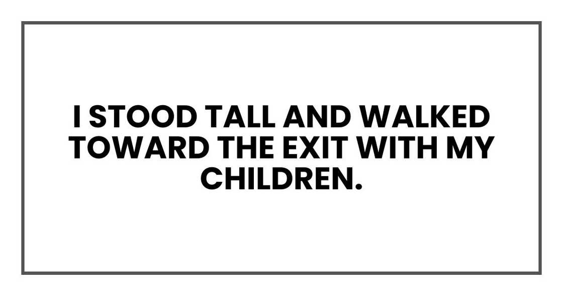 I stood tall and walked toward the exit with my children. I stood tall and walked toward the exit with my children.