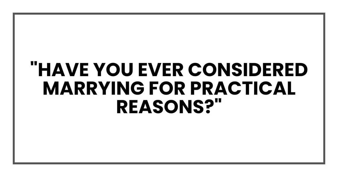 "Have you ever considered marrying for practical reasons?"