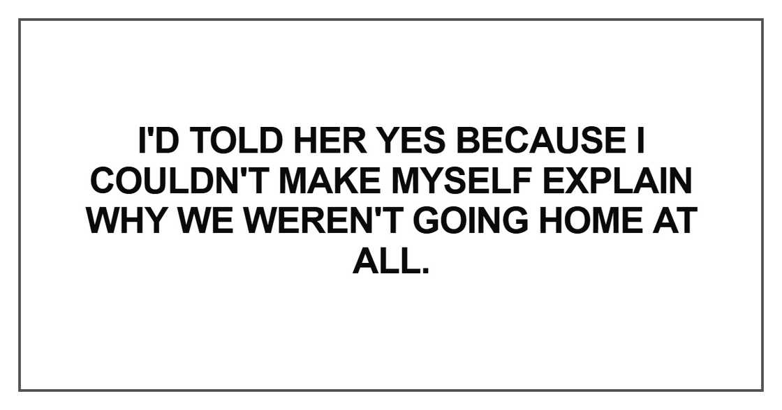I'd told her yes because I couldn't I'd told her yes because I couldn't