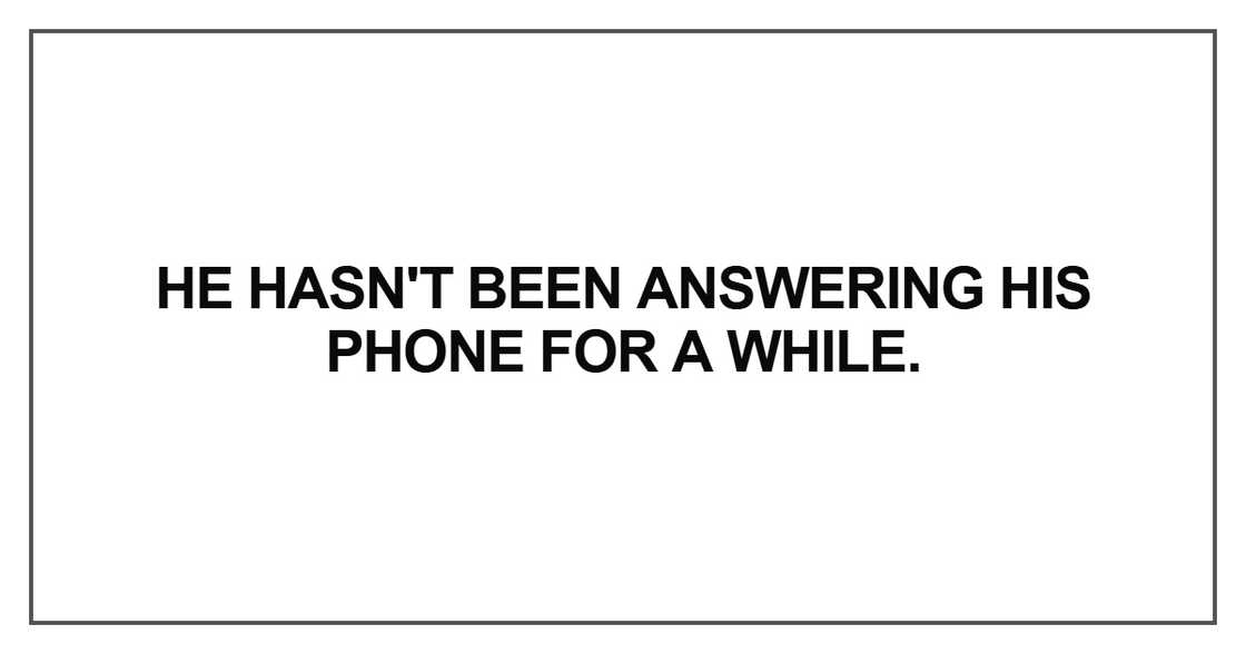 He hasn't been answering his phone for a while